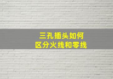 三孔插头如何区分火线和零线