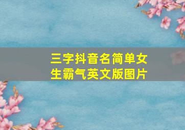 三字抖音名简单女生霸气英文版图片