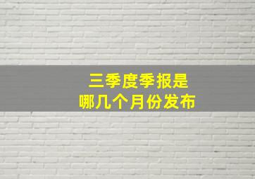 三季度季报是哪几个月份发布