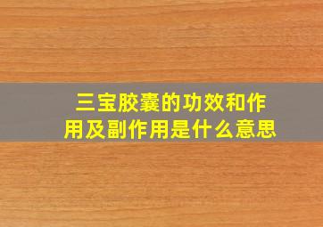 三宝胶囊的功效和作用及副作用是什么意思