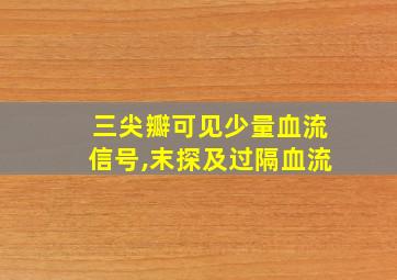 三尖瓣可见少量血流信号,末探及过隔血流