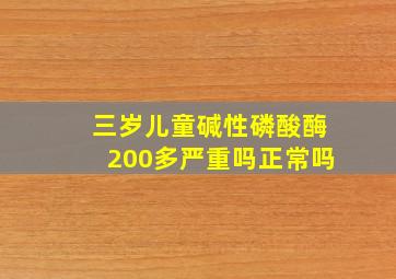 三岁儿童碱性磷酸酶200多严重吗正常吗