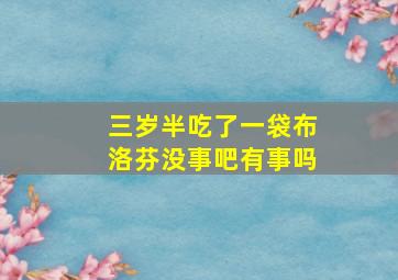 三岁半吃了一袋布洛芬没事吧有事吗