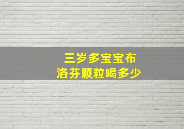 三岁多宝宝布洛芬颗粒喝多少