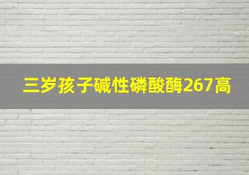 三岁孩子碱性磷酸酶267高