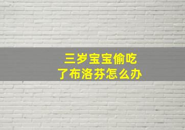 三岁宝宝偷吃了布洛芬怎么办