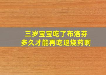 三岁宝宝吃了布洛芬多久才能再吃退烧药啊