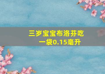 三岁宝宝布洛芬吃一袋0.15毫升