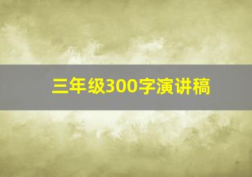 三年级300字演讲稿