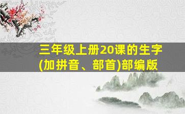 三年级上册20课的生字(加拼音、部首)部编版