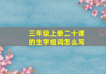 三年级上册二十课的生字组词怎么写