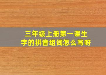 三年级上册第一课生字的拼音组词怎么写呀