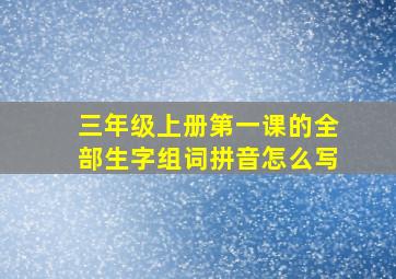 三年级上册第一课的全部生字组词拼音怎么写