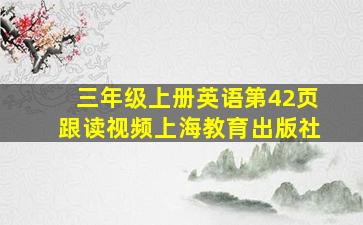 三年级上册英语第42页跟读视频上海教育出版社