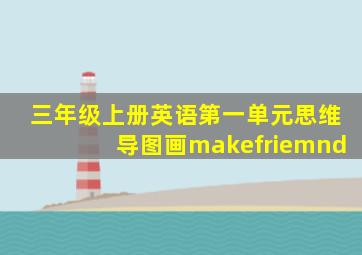 三年级上册英语第一单元思维导图画makefriemnd