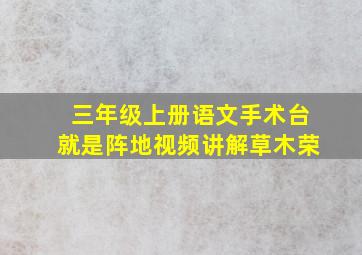 三年级上册语文手术台就是阵地视频讲解草木荣