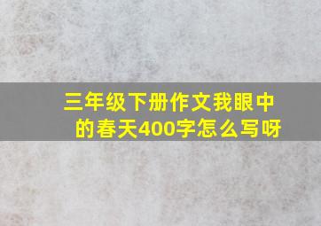 三年级下册作文我眼中的春天400字怎么写呀