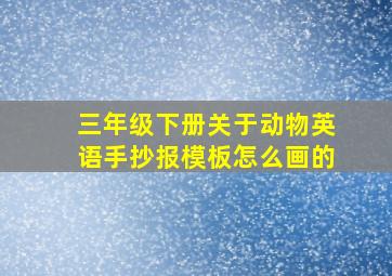 三年级下册关于动物英语手抄报模板怎么画的