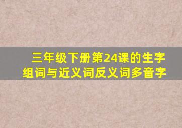 三年级下册第24课的生字组词与近义词反义词多音字