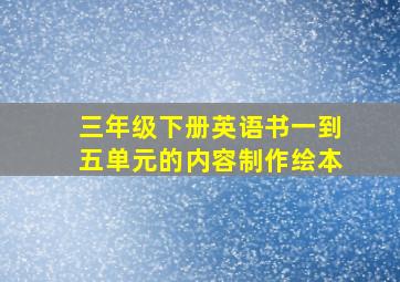 三年级下册英语书一到五单元的内容制作绘本