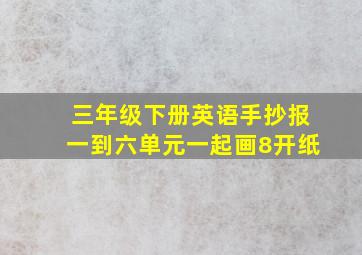 三年级下册英语手抄报一到六单元一起画8开纸