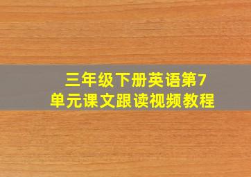 三年级下册英语第7单元课文跟读视频教程