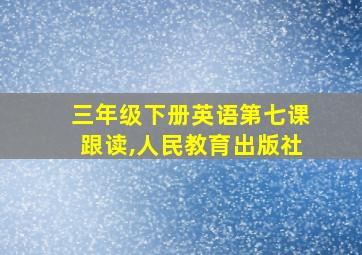 三年级下册英语第七课跟读,人民教育出版社