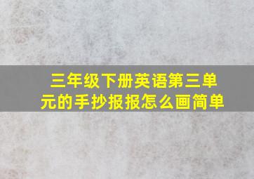 三年级下册英语第三单元的手抄报报怎么画简单