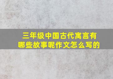 三年级中国古代寓言有哪些故事呢作文怎么写的