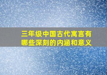 三年级中国古代寓言有哪些深刻的内涵和意义