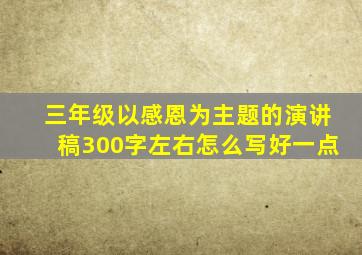 三年级以感恩为主题的演讲稿300字左右怎么写好一点