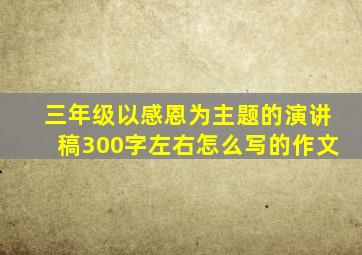 三年级以感恩为主题的演讲稿300字左右怎么写的作文