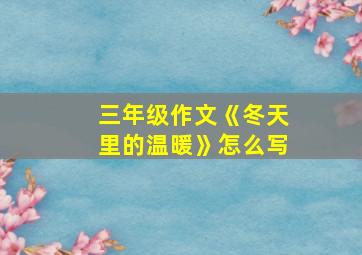 三年级作文《冬天里的温暖》怎么写