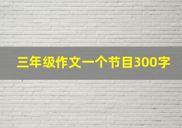 三年级作文一个节目300字