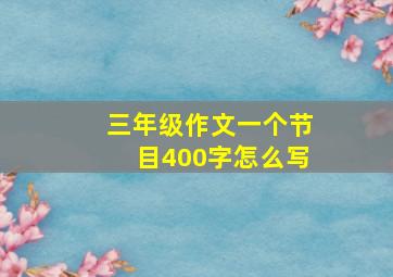 三年级作文一个节目400字怎么写