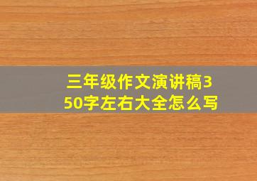 三年级作文演讲稿350字左右大全怎么写