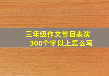 三年级作文节目表演300个字以上怎么写