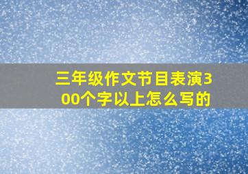 三年级作文节目表演300个字以上怎么写的