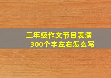 三年级作文节目表演300个字左右怎么写