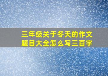 三年级关于冬天的作文题目大全怎么写三百字