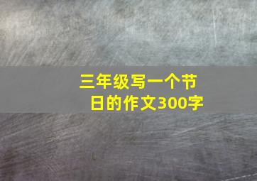 三年级写一个节日的作文300字