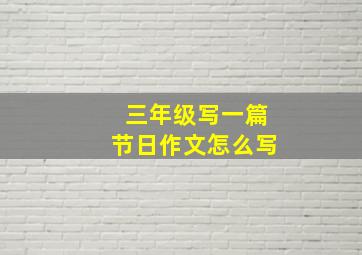 三年级写一篇节日作文怎么写