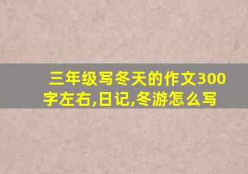 三年级写冬天的作文300字左右,日记,冬游怎么写