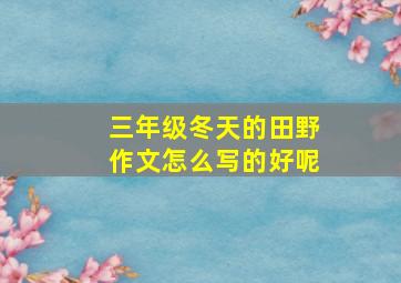 三年级冬天的田野作文怎么写的好呢