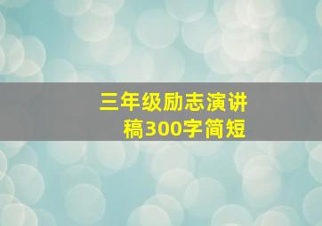 三年级励志演讲稿300字简短