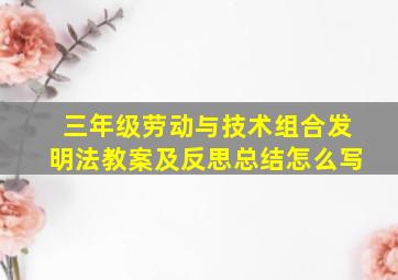 三年级劳动与技术组合发明法教案及反思总结怎么写