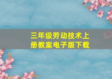 三年级劳动技术上册教案电子版下载