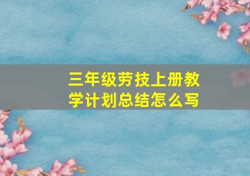 三年级劳技上册教学计划总结怎么写