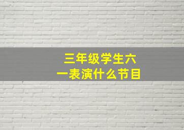 三年级学生六一表演什么节目