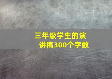 三年级学生的演讲稿300个字数